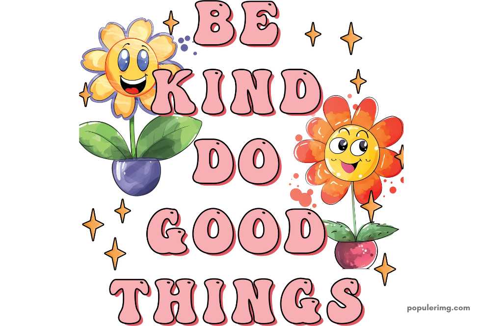 be kind do good things.	