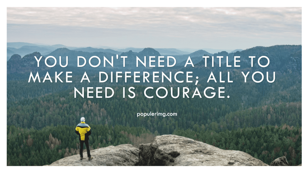 You don't need a title to make a difference; all you need is courage.-aaron warner quotes