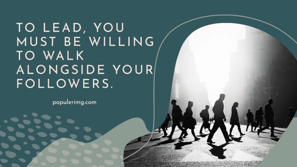 To lead, you must be willing to walk alongside your followers.-aaron warner quotes