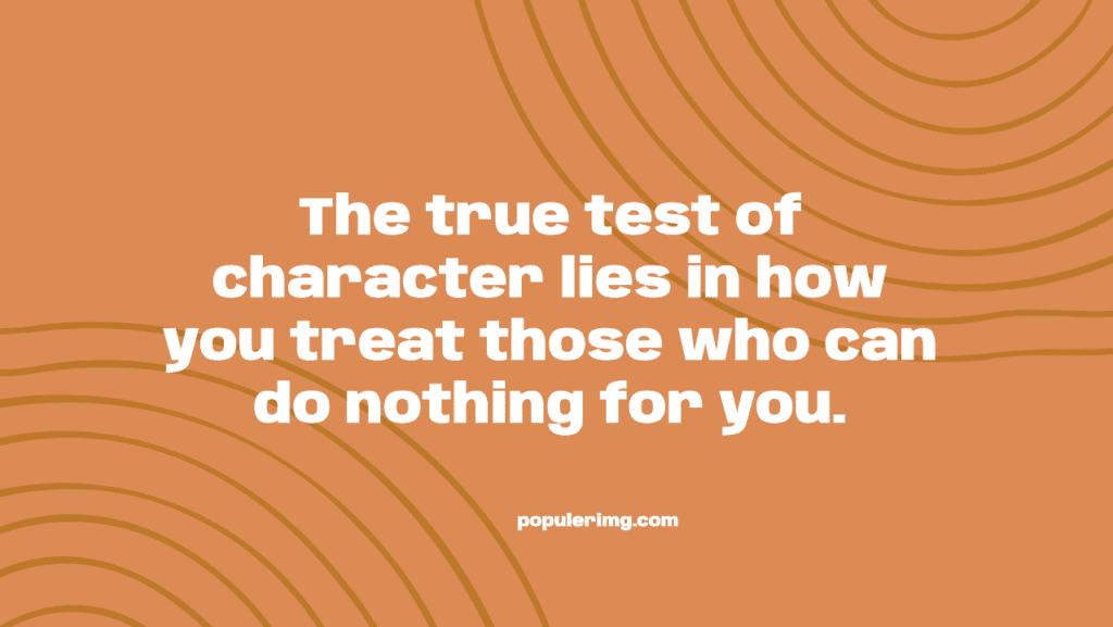 The true test of character lies in how you treat those who can do nothing for you.-aaron warner quotes