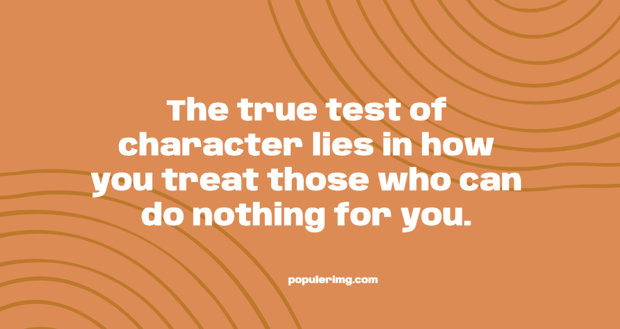 The True Test Of Character Lies In How You Treat Those Who Can Do Nothing For You.-Aaron Warner Quotes