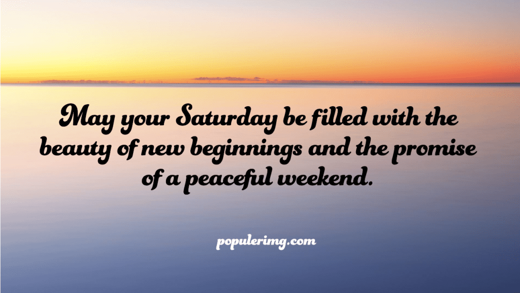 May Your Saturday Be Filled With The Beauty Of New Beginnings And The Promise Of A Peaceful Weekend. - Saturday Blessing Images And Quotes