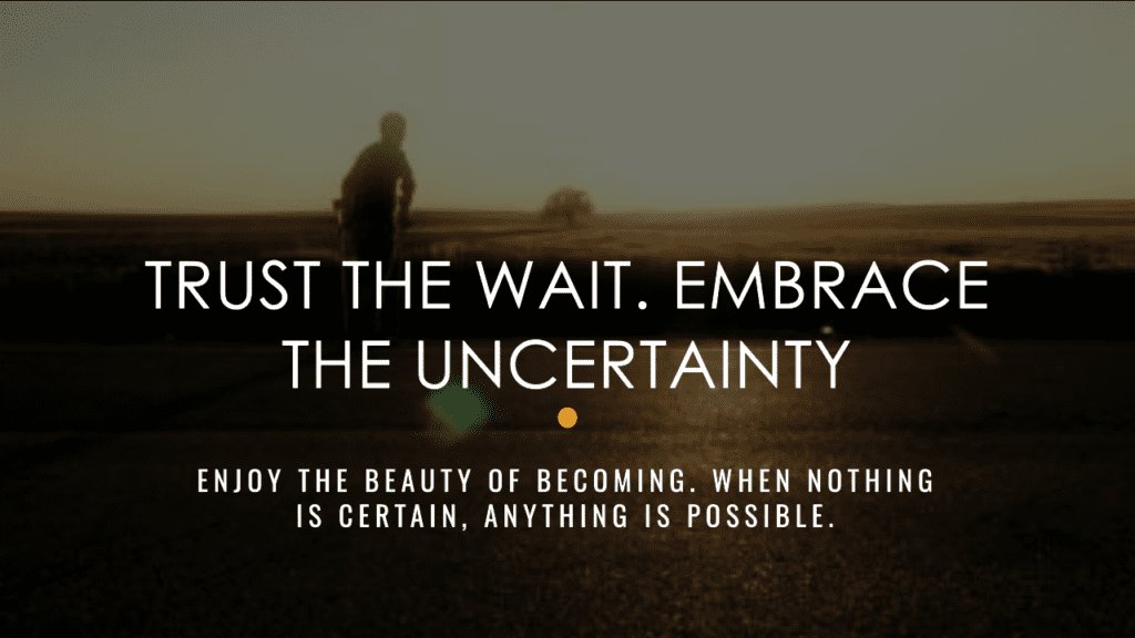 Trust The Wait. Embrace The Uncertainty. Enjoy The Beauty Of Becoming. When Nothing Is Certain, Anything Is Possible. - Trusting The Universe Quotes