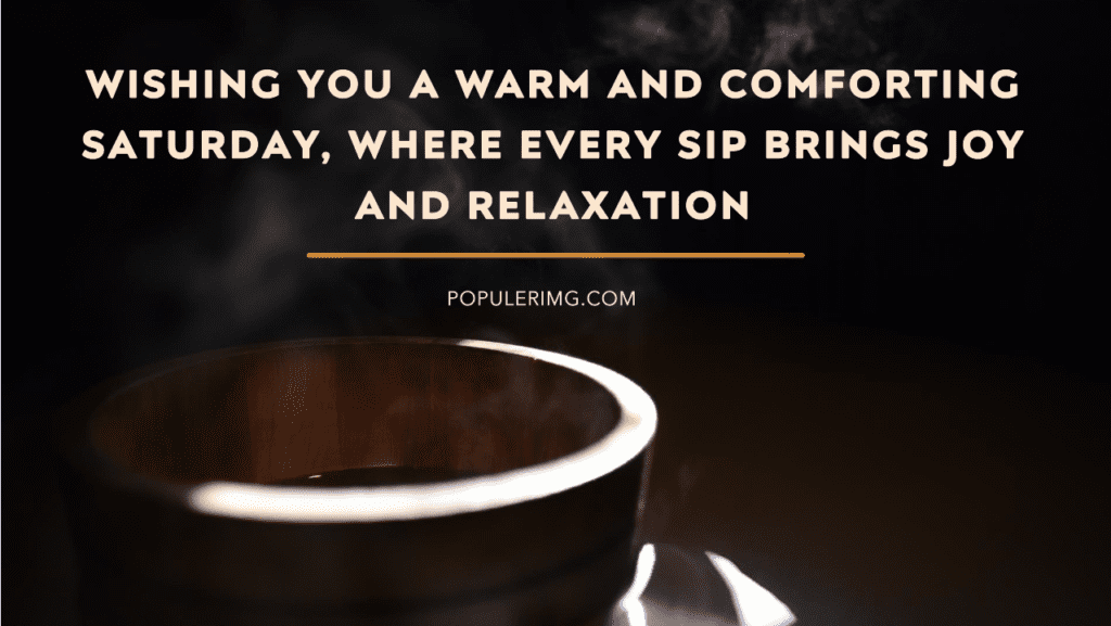 Wishing You A Warm And Comforting Saturday, Where Every Sip Brings Joy And Relaxation. - Saturday Blessing Images And Quotes