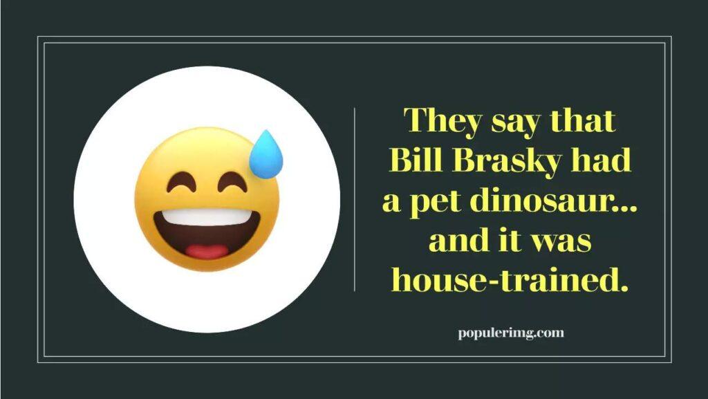 They Say That Bill Brasky Had A Pet Dinosaur… And It Was House-Trained.