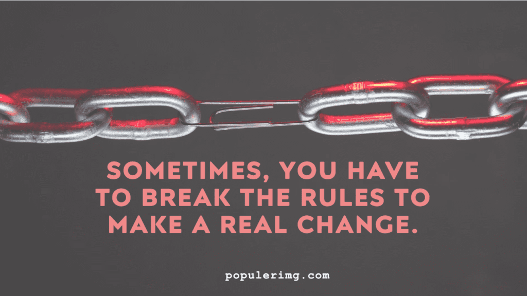 Sometimes, you have to break the rules to make a real change.-aaron warner quotes