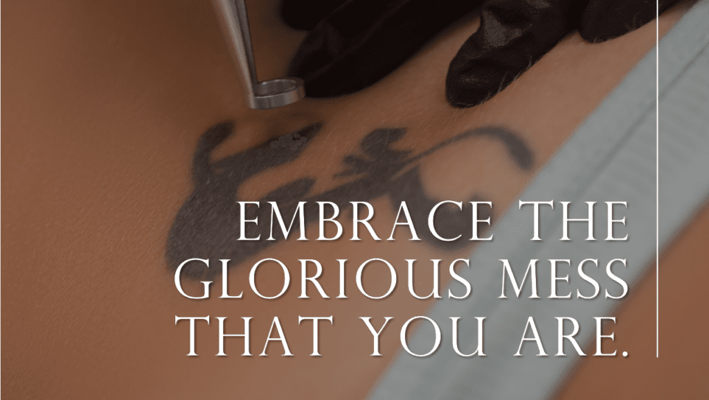 Embrace the glorious mess that you are. - quote tattoos on thigh