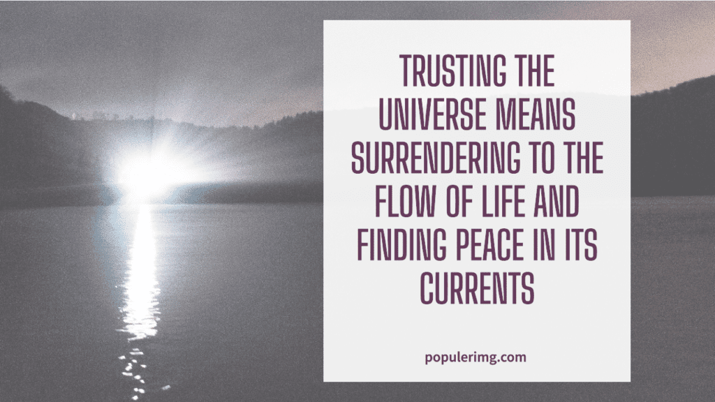 Trusting The Universe Means Surrendering To The Flow Of Life And Finding Peace In Its Currents. - Trusting The Universe Quotes