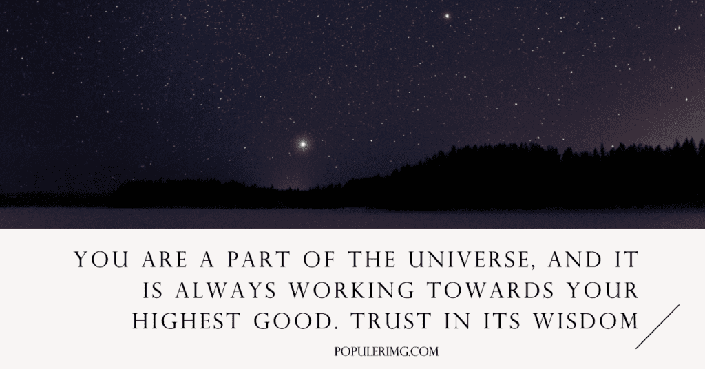 You Are A Part Of The Universe, And It Is Always Working Towards Your Highest Good. Trust In Its Wisdom - Trusting The Universe Quotes