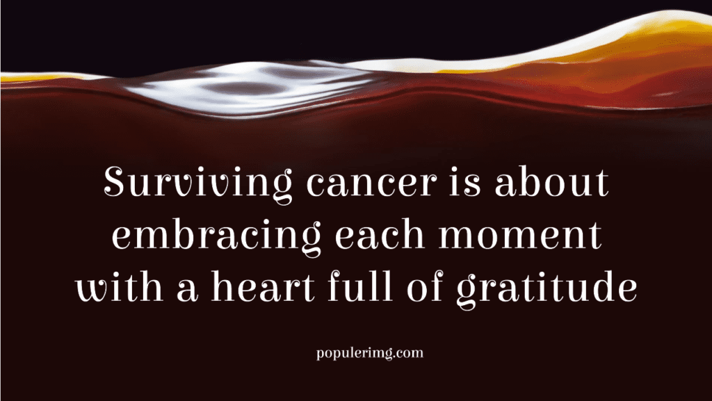 Surviving Cancer Is About Embracing Each Moment With A Heart Full Of Gratitude. - Fighting Cancer Quotes Images