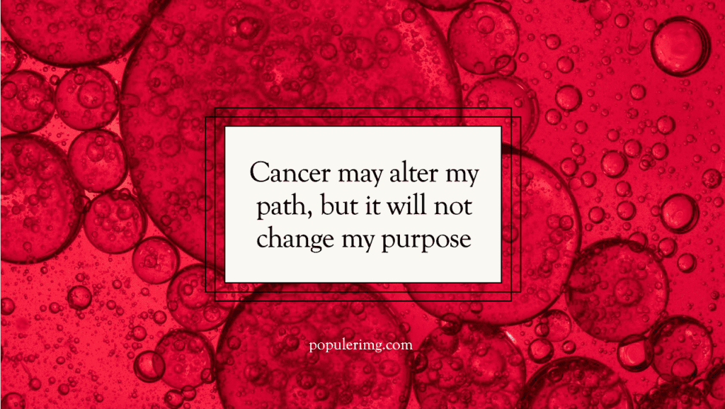 Cancer May Alter My Path, But It Will Not Change My Purpose. - Fighting Cancer Quotes Images